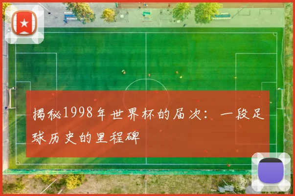 揭秘1998年世界杯的届次：一段足球历史的里程碑