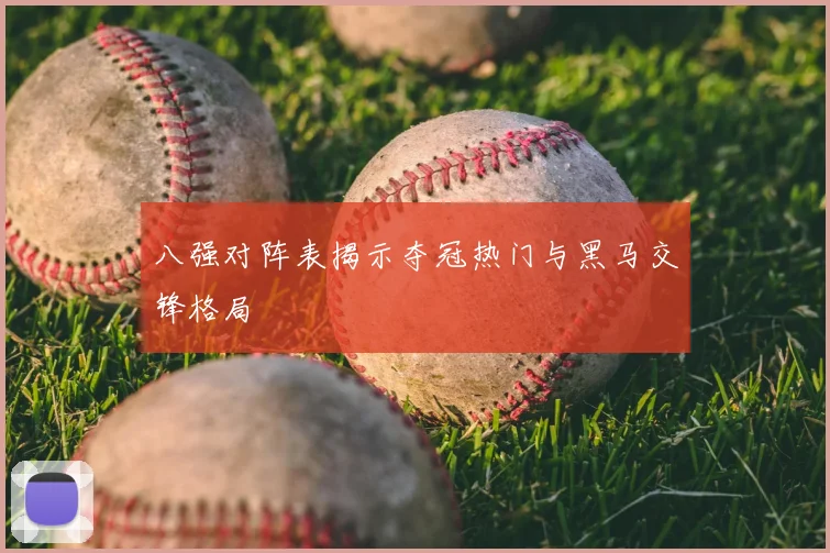 八强对阵表揭示夺冠热门与黑马交锋格局