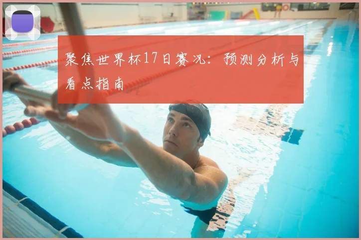 聚焦世界杯17日赛况：预测分析与看点指南