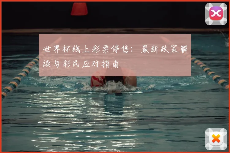 世界杯线上彩票停售：最新政策解读与彩民应对指南