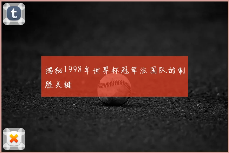 揭秘1998年世界杯冠军法国队的制胜关键