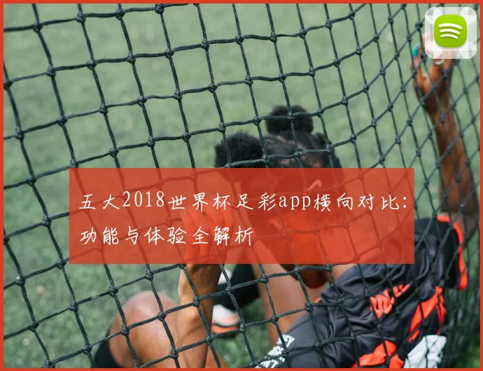 五大2018世界杯足彩app横向对比：功能与体验全解析