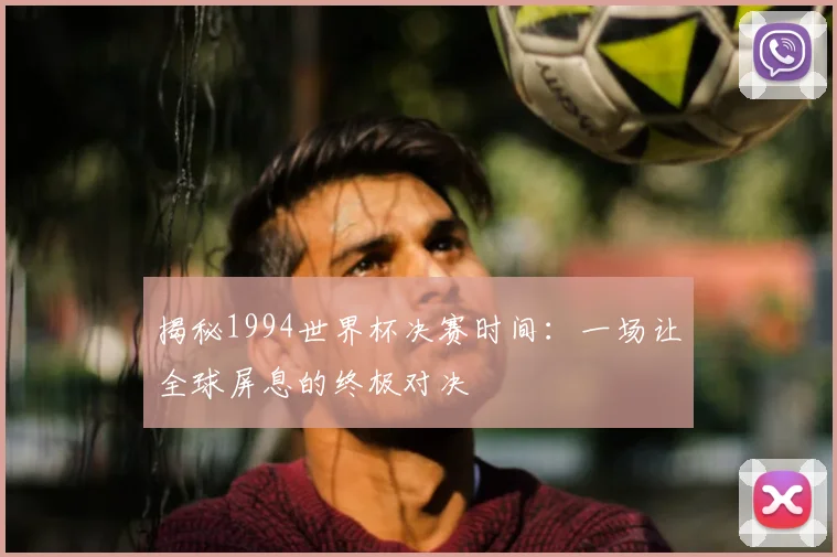 揭秘1994世界杯决赛时间：一场让全球屏息的终极对决