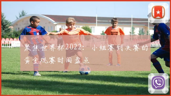 聚焦世界杯2022：小组赛到决赛的黄金观赛时间盘点