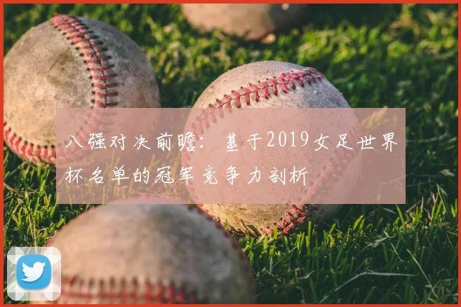 八强对决前瞻：基于2019女足世界杯名单的冠军竞争力剖析