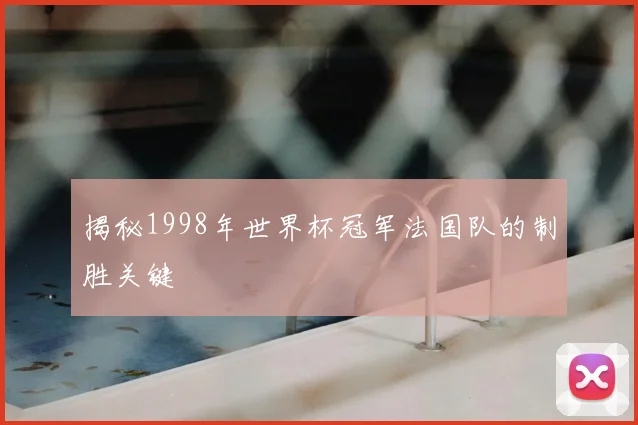 揭秘1998年世界杯冠军法国队的制胜关键