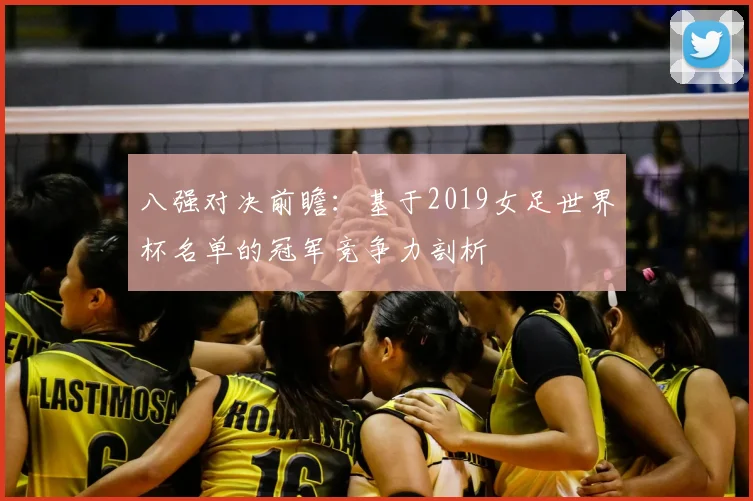 八强对决前瞻：基于2019女足世界杯名单的冠军竞争力剖析