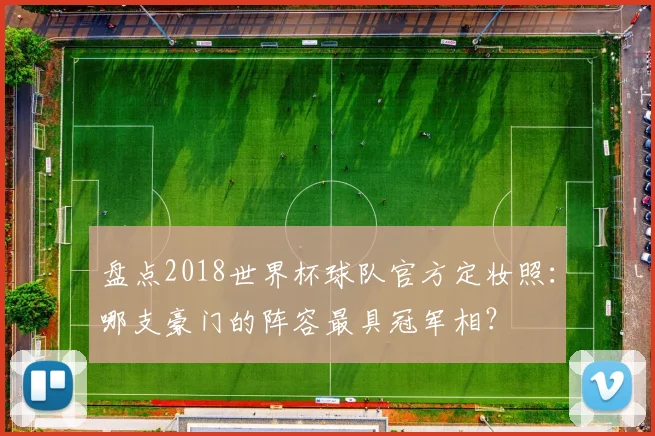 盘点2018世界杯球队官方定妆照：哪支豪门的阵容最具冠军相？