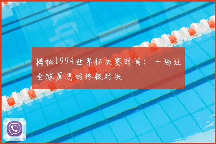 揭秘1994世界杯决赛时间：一场让全球屏息的终极对决