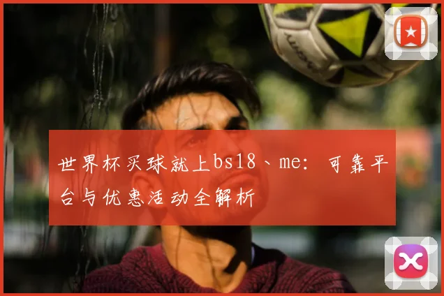 世界杯买球就上bs18丶me：可靠平台与优惠活动全解析