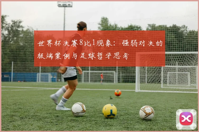 世界杯决赛8比1现象:强弱对决的极端案例与足球哲学思考