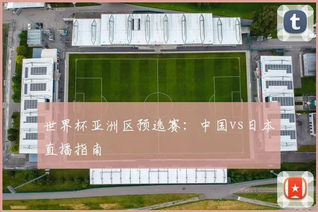 世界杯亚洲区预选赛：中国vs日本直播指南