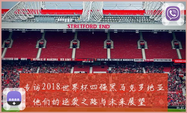 专访2018世界杯四强黑马克罗地亚：他们的逆袭之路与未来展望
